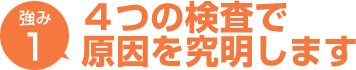 4つの検査で原因を究明します
